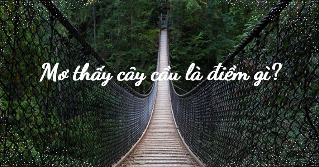 Nằm ngủ mơ thấy cây cầu đánh số con gì